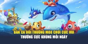 Bắn Cá Đổi Thưởng M88 Chơi Cực Vui Thưởng Cực Khủng Mỗi Ngày