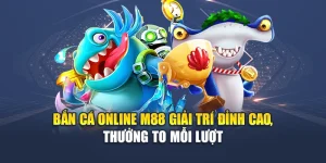 Bắn Cá Online M88 Giải Trí Đỉnh Cao, Thưởng To Mỗi Lượt