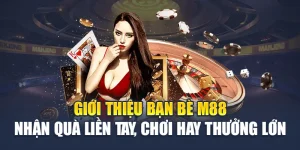 Giới Thiệu Bạn Bè M88 Nhận Quà Liền Tay, Chơi Hay Thưởng Lớn