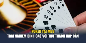 Poker Tại M88 – Trải Nghiệm Đỉnh Cao Với Thử Thách Hấp Dẫn