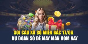 Soi Cầu Xổ Số Miền Bắc 17/06 - Dự Đoán Số Đề May Mắn Hôm Nay