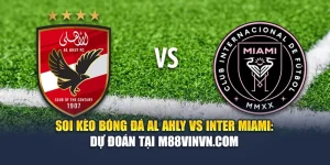 Soi Kèo Bóng Đá Al Ahly Vs Inter Miami: Dự Đoán Tại M88vinvn.com